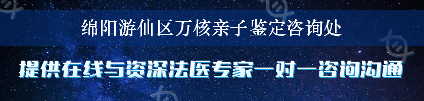 绵阳游仙区万核亲子鉴定咨询处